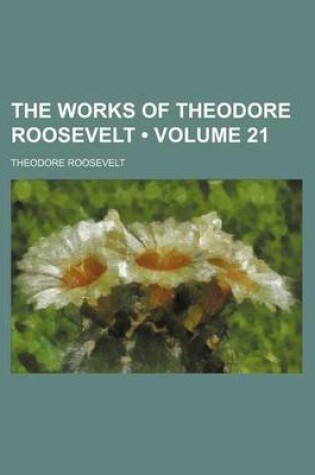 Cover of The Works of Theodore Roosevelt (Volume 21)