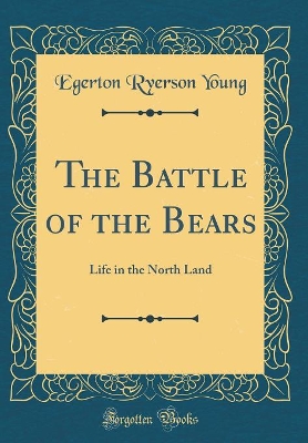 Book cover for The Battle of the Bears: Life in the North Land (Classic Reprint)