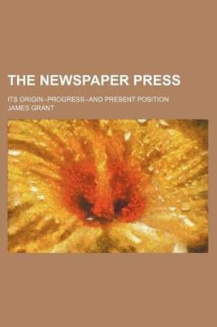 Cover of The Newspaper Press (Volume 2); Its Origin--Progress-And Present Position