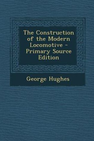 Cover of The Construction of the Modern Locomotive - Primary Source Edition