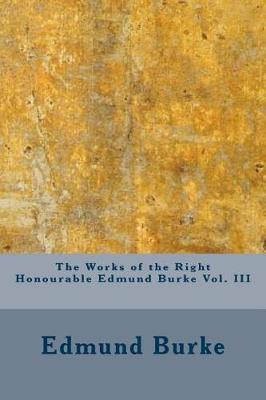 Book cover for The Works of the Right Honourable Edmund Burke Vol. III
