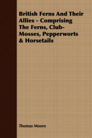 Cover of British Ferns And Their Allies - Comprising The Ferns, Club-Mosses, Pepperworts & Horsetails