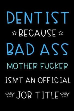 Cover of Dentist Because Bad Ass Mother Fucker Isn't An Official Job Title