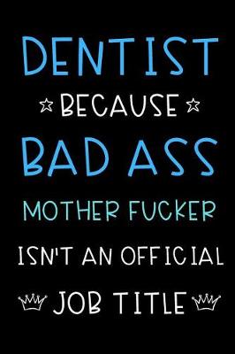 Book cover for Dentist Because Bad Ass Mother Fucker Isn't An Official Job Title