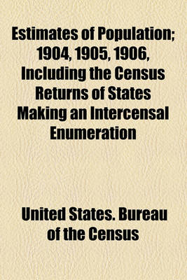 Book cover for Estimates of Population; 1904, 1905, 1906, Including the Census Returns of States Making an Intercensal Enumeration