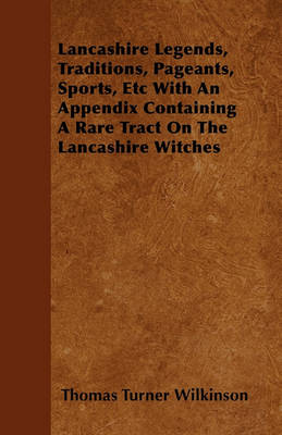 Book cover for Lancashire Legends, Traditions, Pageants, Sports, Etc With An Appendix Containing A Rare Tract On The Lancashire Witches