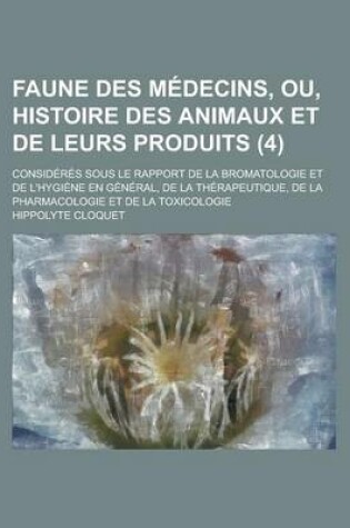 Cover of Faune Des Medecins, Ou, Histoire Des Animaux Et de Leurs Produits; Consideres Sous Le Rapport de La Bromatologie Et de L'Hygiene En General, de La Therapeutique, de La Pharmacologie Et de La Toxicologie (4)