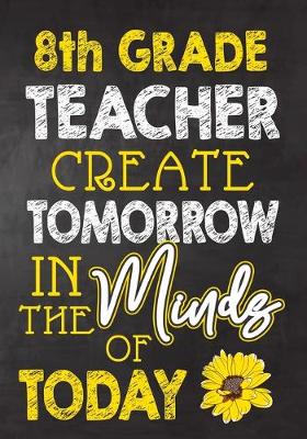 Book cover for 8th Grade Teacher Create Tomorrow in The Minds Of Today