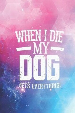 Cover of When I Die My Dog Gets Everything - Pet Lover Journal