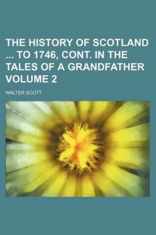 Cover of The History of Scotland to 1746, Cont. in the Tales of a Grandfather Volume 2