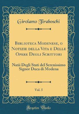 Book cover for Biblioteca Modenese, O Notizie Della Vita E Delle Opere Degli Scrittori, Vol. 5