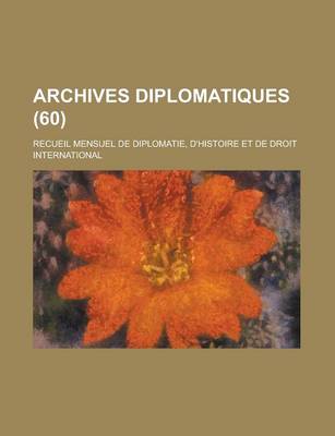 Book cover for Archives Diplomatiques; Recueil Mensuel de Diplomatie, D'Histoire Et de Droit International (60)