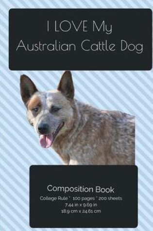 Cover of I LOVE My Australian Cattle Dog Composition Notebook