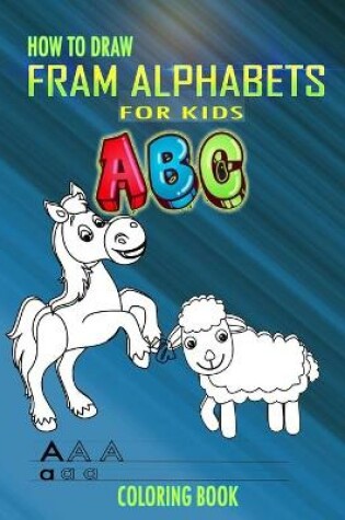 Cover of How to Draw Fram Alphabets A B C Coloring Book For Kids