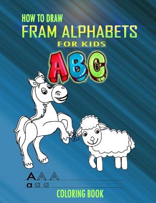 Book cover for How to Draw Fram Alphabets A B C Coloring Book For Kids