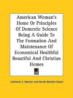 Book cover for American Woman's Home or Principles of Domestic Science Being a Guide to the Formation and Maintenance of Economical Healthful Beautiful and Christian Homes