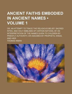 Book cover for Ancient Faiths Embodied in Ancient Names (Volume 1); Or, an Attempt to Trace the Religious Belief, Sacred Rites, and Holy Emblems of Certain Nations,