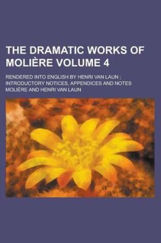 Cover of The Dramatic Works of Moliere; Rendered Into English by Henri Van Laun; Introductory Notices, Appendices and Notes Volume 4