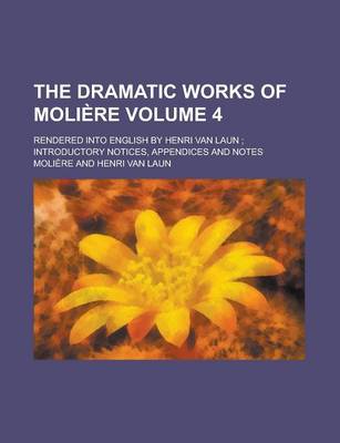 Book cover for The Dramatic Works of Moliere; Rendered Into English by Henri Van Laun; Introductory Notices, Appendices and Notes Volume 4