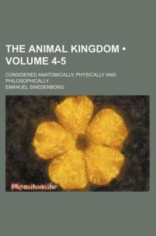 Cover of The Animal Kingdom (Volume 4-5); Considered Anatomically, Physically and Philosophically