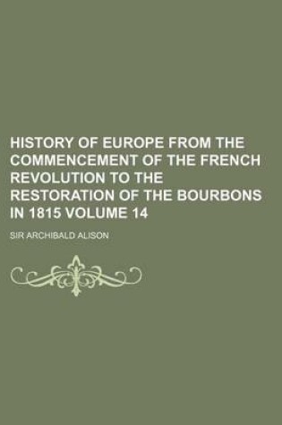 Cover of History of Europe from the Commencement of the French Revolution to the Restoration of the Bourbons in 1815 Volume 14