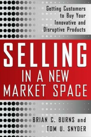 Cover of Selling in a New Market Space: Getting Customers to Buy Your Innovative and Disruptive Products