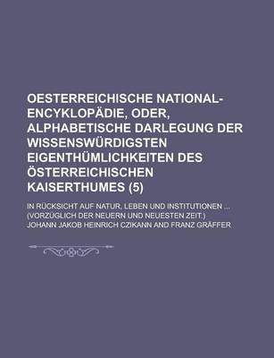 Book cover for Oesterreichische National-Encyklopadie, Oder, Alphabetische Darlegung Der Wissenswurdigsten Eigenthumlichkeiten Des Osterreichischen Kaiserthumes; In Rucksicht Auf Natur, Leben Und Institutionen ... (Vorzuglich Der Neuern Und (5)