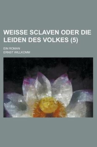 Cover of Weisse Sclaven Oder Die Leiden Des Volkes; Ein Roman