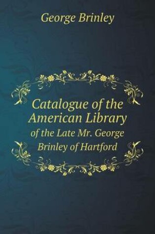 Cover of Catalogue of the American Library of the Late Mr. George Brinley of Hartford