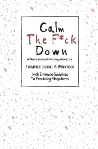 Cover of Calm The F*ck Down A Mindful Approach to Living a Good Live