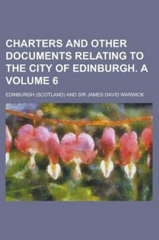 Cover of Charters and Other Documents Relating to the City of Edinburgh. a Volume 6