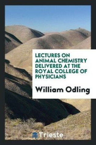 Cover of Lectures on Animal Chemistry Delivered at the Royal College of Physicians