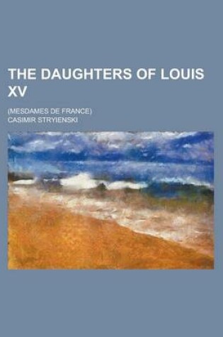 Cover of The Daughters of Louis XV; (Mesdames de France)