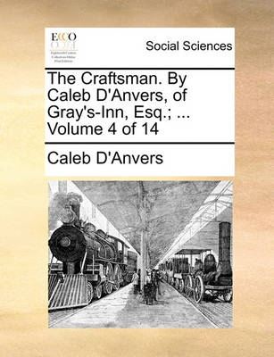 Book cover for The Craftsman. by Caleb D'Anvers, of Gray's-Inn, Esq.; ... Volume 4 of 14