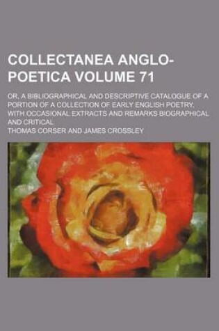 Cover of Collectanea Anglo-Poetica Volume 71; Or, a Bibliographical and Descriptive Catalogue of a Portion of a Collection of Early English Poetry, with Occasional Extracts and Remarks Biographical and Critical