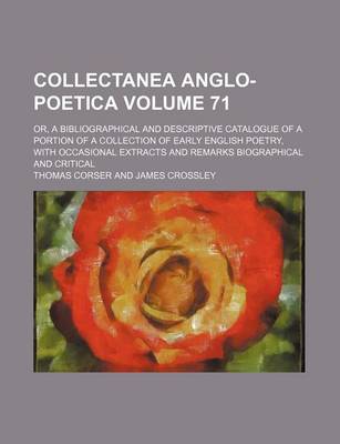 Book cover for Collectanea Anglo-Poetica Volume 71; Or, a Bibliographical and Descriptive Catalogue of a Portion of a Collection of Early English Poetry, with Occasional Extracts and Remarks Biographical and Critical