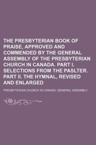 Cover of The Presbyterian Book of Praise, Approved and Commended by the General Assembly of the Presbyterian Church in Canada. Part I. Selections from the Paslter. Part II. the Hymnal, Revised and Enlarged