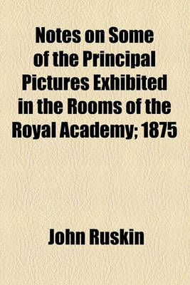 Book cover for Notes on Some of the Principal Pictures Exhibited in the Rooms of the Royal Academy; 1875