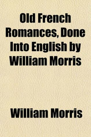 Cover of Old French Romances, Done Into English by William Morris