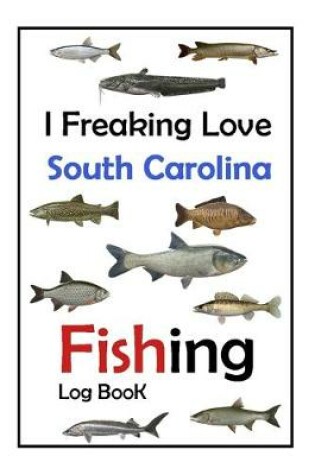 Cover of I Freaking Love South Carolina Fishing Log Book -