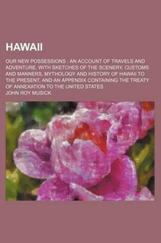 Cover of Hawaii; Our New Possessions an Account of Travels and Adventure, with Sketches of the Scenery, Customs and Manners, Mythology and History of Hawaii to the Present, and an Appendix Containing the Treaty of Annexation to the United States