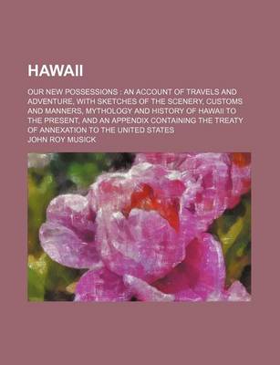 Book cover for Hawaii; Our New Possessions an Account of Travels and Adventure, with Sketches of the Scenery, Customs and Manners, Mythology and History of Hawaii to the Present, and an Appendix Containing the Treaty of Annexation to the United States