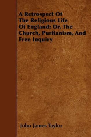 Cover of A Retrospect Of The Religious Life Of England; Or, The Church, Puritanism, And Free Inquiry