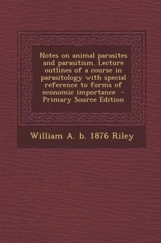 Cover of Notes on Animal Parasites and Parasitism. Lecture Outlines of a Course in Parasitology with Special Reference to Forms of Economic Importance - Primar