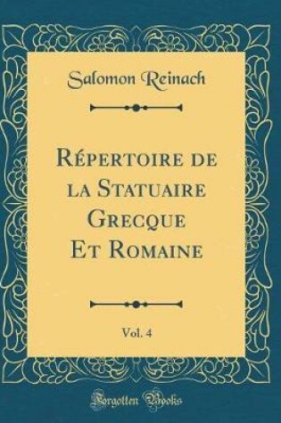 Cover of Répertoire de la Statuaire Grecque Et Romaine, Vol. 4 (Classic Reprint)