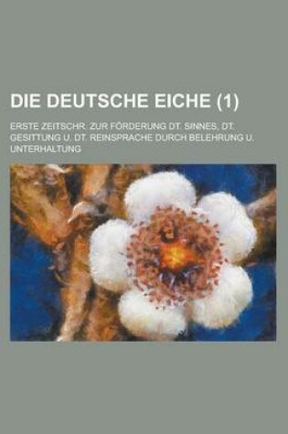 Cover of Die Deutsche Eiche; Erste Zeitschr. Zur Forderung Dt. Sinnes, Dt. Gesittung U. Dt. Reinsprache Durch Belehrung U. Unterhaltung (1 )
