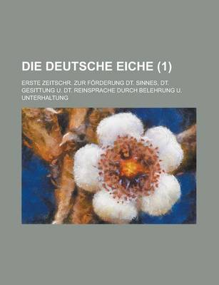 Book cover for Die Deutsche Eiche; Erste Zeitschr. Zur Forderung Dt. Sinnes, Dt. Gesittung U. Dt. Reinsprache Durch Belehrung U. Unterhaltung (1 )