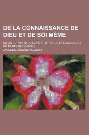 Cover of de La Connaissance de Dieu Et de Soi Meme; Suivis Du Traite Du Libre Arbitre; de La Logique; Et Du Traite Des Causes