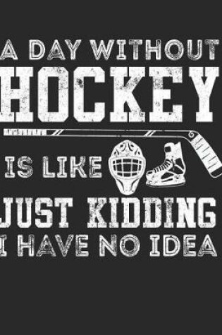 Cover of A Day Without Hockey Is Like Just Kidding I Have No Idea