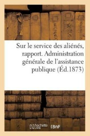 Cover of Sur Le Service Des Alienes, Rapport. Administration Generale de l'Assistance Publique